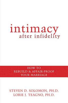 Intimacy After Infidelity: How to Rebuild and Affair-Proof Your Marriage - Solomon, Steven, and Teagno, Lorie