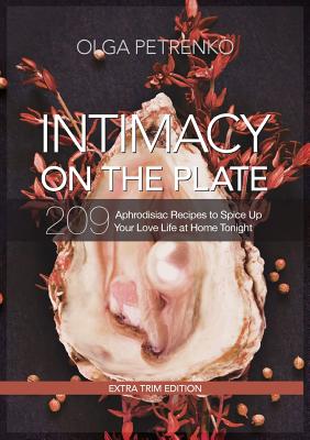 Intimacy On The Plate (Extra Trim Edition): 209 Aphrodisiac Recipes to Spice Up Your Love Life at Home Tonight - Petrenko, Olga, and Petrenko, Anastasia (Producer), and Diehl, Gregory V (Prepared for publication by)