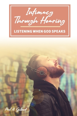 Intimacy Through Hearing: Listening When God Speaks - Gilbert, Paul A