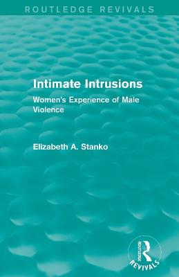 Intimate Intrusions (Routledge Revivals): Women's Experience of Male Violence - Stanko, Elizabeth