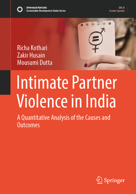 Intimate Partner Violence in India: A Quantitative Analysis of the Causes and Outcomes - Kothari, Richa, and Husain, Zakir, and Dutta, Mousumi