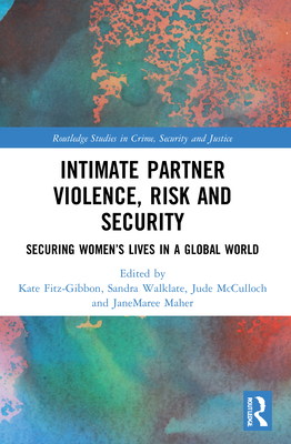 Intimate Partner Violence, Risk and Security: Securing Women's Lives in a Global World - Fitz-Gibbon, Kate (Editor), and Walklate, Sandra (Editor), and McCulloch, Jude (Editor)