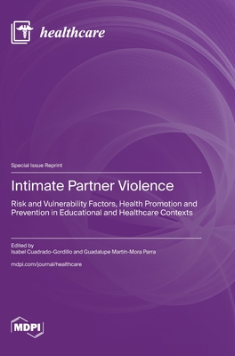 Intimate Partner Violence: Risk and Vulnerability Factors, Health Promotion and Prevention in Educational and Healthcare Contexts - Cuadrado-Gordillo, Isabel (Guest editor), and Parra, Guadalupe Martn-Mora (Guest editor)