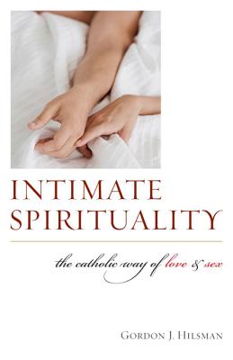 Intimate Spirituality: The Catholic Way of Love and Sex - Hilsman, Gordon J