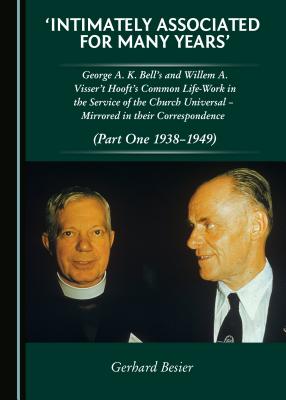 'Intimately Associated for Many Years': George K. A. Bell (Tm)S and Willem A. Visser 't Hooft's Common Life-Work in the Service of the Church Universal  " Mirrored in Their Correspondence (Part One 1938-1949) - Besier, Gerhard