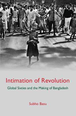 Intimation of Revolution: Global Sixties and the Making of Bangladesh - Basu, Subho