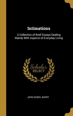 Intimations: A Collection of Brief Essays Dealing Mainly With Aspects of Everyday Living - Barry, John Daniel