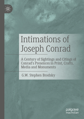 Intimations of Joseph Conrad: A Century of Sightings and Citings of Conrad's Presences in Print, Crafts, Media and Monuments - Brodsky, G.W. Stephen