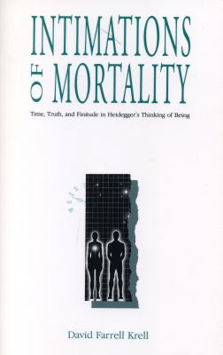 Intimations of Mortality: Time, Truth, and Finitude in Heidegger's Thinking of Being - Krell, David Farrell
