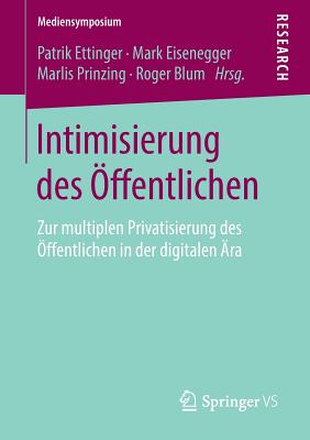 Intimisierung Des ffentlichen: Zur Multiplen Privatisierung Des ffentlichen in Der Digitalen ra - Ettinger, Patrik (Editor), and Eisenegger, Mark (Editor), and Prinzing, Marlis (Editor)