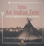 Into An Indian Tent: Native American Indian Homes - US History Books Children's American History