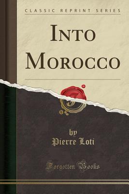 Into Morocco (Classic Reprint) - Loti, Pierre, Professor