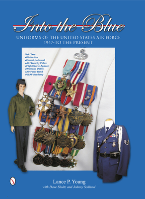 Into the Blue: Uniforms of the United States Air Force, 1947 to the Present: Volume Two: Distinctive Uniforms, Formal and Informal Uniforms - Young, Lance P, and Shultz, Dave, and Schlund, Johnny