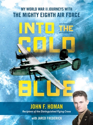 Into the Cold Blue: My World War II Journeys with the Mighty Eighth Air Force - Homan, John F, and Frederick, Jared