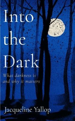 Into the Dark: What darkness is and why it matters - Yallop, Jacqueline