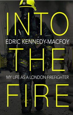 Into the Fire: My Life as a London Firefighter - Kennedy-Macfoy, Edric