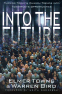 Into the Future: Turning Today's Church Trends Into Tomorrow's Opportunities - Towns, Elmer L, and Bird, Warren, and Anderson, Leith (Foreword by)