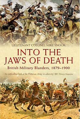 Into the Jaws of Death: British Military Blunders, 1879-1900 - Snook, Mike