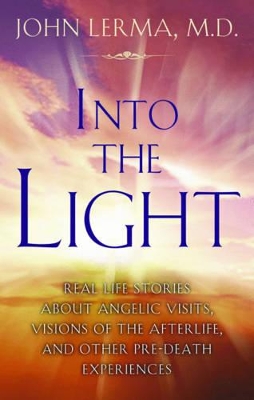 Into the Light: Real Life Stories about Angelic Visits, Visions of the Afterlife, and Other Pre-Death Experiences - Lerma, John