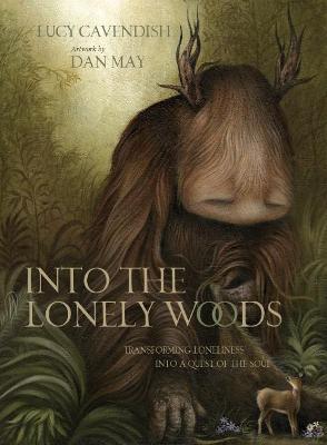 Into the Lonely Woods: Transforming Loneliness into a Quest of the Soul - Cavendish, Lucy