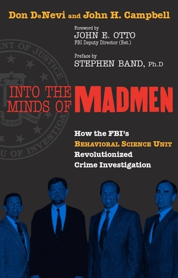 Into the Minds of Madmen: How the Fbi's Behavioral Science Unit Revolutionized Crime Investigation - DeNevi, Don, and Campbell, John H