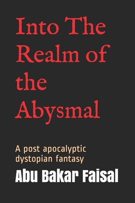 Into The Realm of the Abysmal: A post apocalyptic dystopian fantasy - Riaz, Moeen Faisal (Contributions by), and Riaz, Abu Bakar Faisal