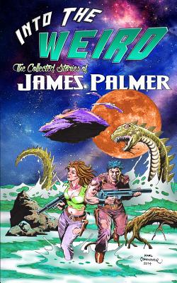 Into the Weird: The Collected Stories of James Palmer - Palmer, James