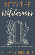 Into the Wilderness: Uncovering Hope in Your Darkest Seasons