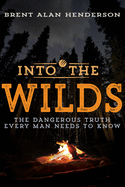 Into the Wilds: The Dangerous Truth Every Man Needs to Know