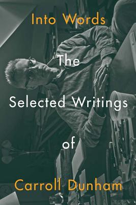 Into Words: The Selected Writings of Carroll Dunham - Dunham, Carroll (Text by), and Chan, Paul (Foreword by), and Rothkopf, Scott (Introduction by)