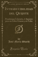 Intraducibilidad del Quijote: Pasatiempo Literario, ? Apuntes Para Un Libro Grueso y En Folio (Classic Reprint)