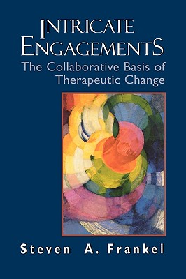 Intricate Engagements: The Collaborative Basis of Therapeutic Change - Frankel, Steven a