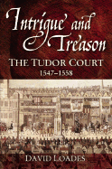 Intrigue and Treason: The Tudor Court, 1547-1558