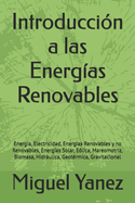 Introducci?n a las Energ?as Renovables: Energ?a, Electricidad, Energ?as Renovables y no Renovables, Energ?as Solar, E?lica, Mareomotriz, Biomasa, Hidrulica, Geot?rmica, Gravitacional