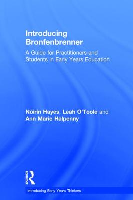 Introducing Bronfenbrenner: A Guide for Practitioners and Students in Early Years Education - Hayes, Nirn, and O'Toole, Leah, and Halpenny, Ann Marie