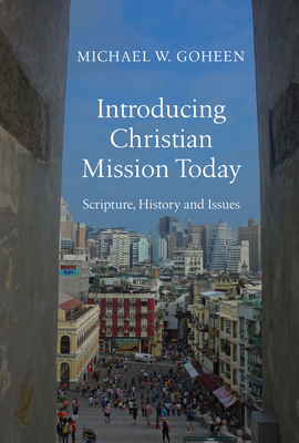 Introducing Christian Mission Today: Scripture, History and Issues - Goheen, Michael W, Dr., PH.D.