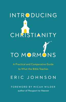 Introducing Christianity to Mormons: A Practical and Comparative Guide to What the Bible Teaches - Johnson, Eric, and Wallace, J Warner (Foreword by)