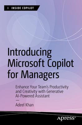 Introducing Microsoft Copilot for Managers: Enhance Your Team's Productivity and Creativity with Generative AI-Powered Assistant - Khan, Adeel