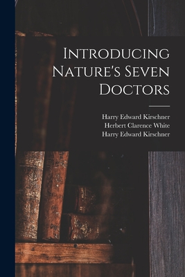 Introducing Nature's Seven Doctors - Kirschner, Harry Edward 1880- Nature's (Creator), and White, Herbert Clarence