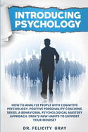Introducing Psychology: How To Analyze People With Cognitive Psychology. Positive Personality Coaching Series. A Behavioral Psychological Mastery Approach. Create New Habits To Support Your Mindset