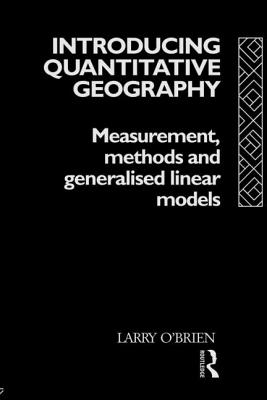 Introducing Quantitative Geography: Measurement, Methods and Generalised Linear Models - O'Brien, Larry