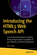 Introducing the Html5 Web Speech API: Your Practical Introduction to Adding Browser-Based Speech Capabilities to Your Websites and Online Applications
