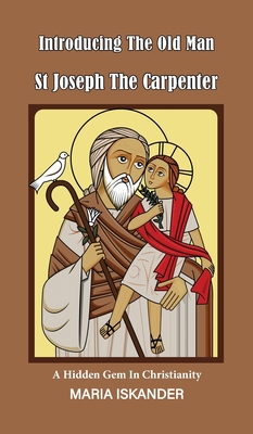 Introducing the Old Man St Joseph the Carpenter: A Hidden Gem in Christianity - Iskander, Maria
