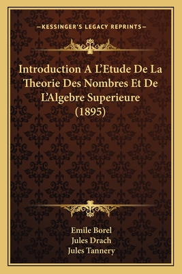 Introduction A L'Etude de La Theorie Des Nombres Et de L'Algebre Superieure (1895) - Borel, Emile, and Drach, Jules, and Tannery, Jules