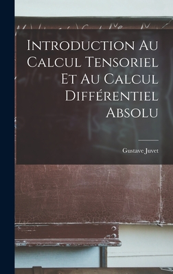 Introduction au calcul tensoriel et au calcul diff?rentiel absolu - Juvet, Gustave