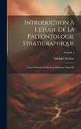 Introduction ? L'etude De La Paleontologie Stratigraphique: Cours Profess? Au Mus?um D'histoire Naturelle; Volume 1