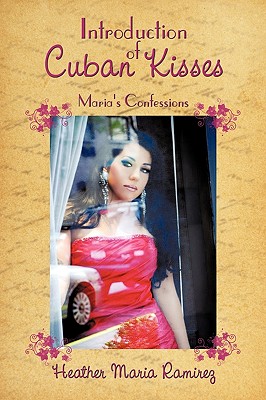 Introduction of Cuban Kisses: Maria's Confessions - Ramirez, Heather Maria