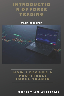 Introduction Of Forex Trading: How i Become a Profitable Forex Trader - Williams, Christian