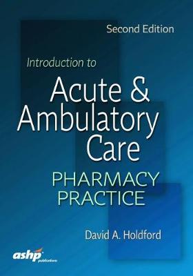 Introduction to Acute and Ambulatory Care Pharmacy Practice - Holdford, David a