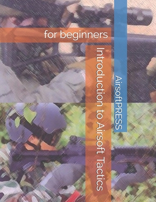 Introduction to Airsoft Tactics: for beginners - Yu, Chak Tin, and Airsoftpress, Airsoftpress